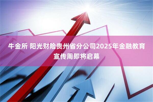 牛金所 阳光财险贵州省分公司2025年金融教育宣传周即将启幕