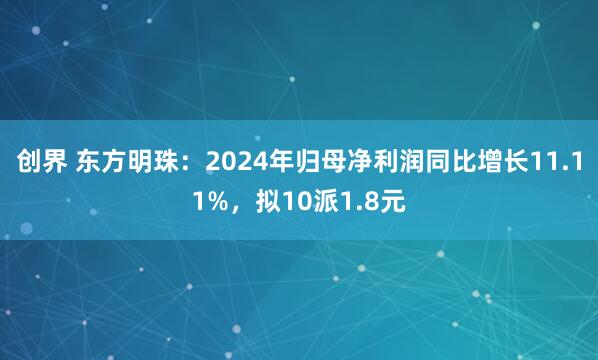 创界 东方明珠：2024年归母净利润同比增长11.11%，拟10派1.8元
