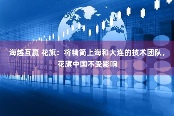 海越互赢 花旗：将精简上海和大连的技术团队，花旗中国不受影响