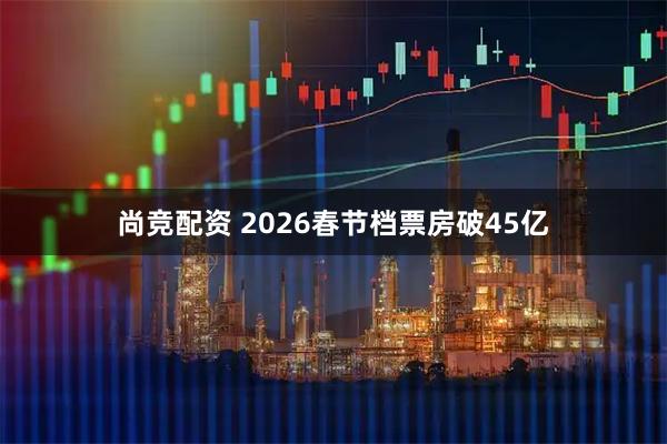 尚竞配资 2026春节档票房破45亿