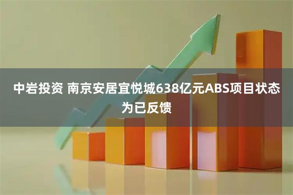 中岩投资 南京安居宜悦城638亿元ABS项目状态为已反馈