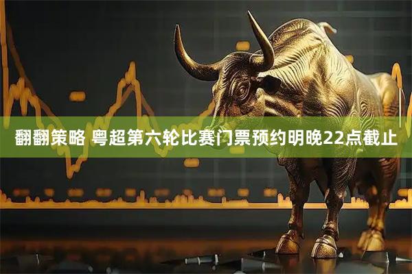 翻翻策略 粤超第六轮比赛门票预约明晚22点截止
